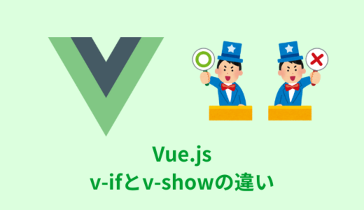 【解説】Vue.jsのv-ifとv-showの違いと使い分け【コード付き】