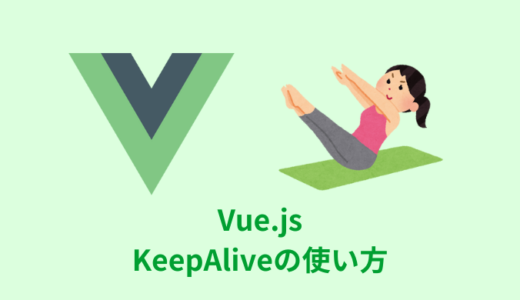 【解説】Vue.jsのKeepAliveの使い方【Inclue／Exclude／max】